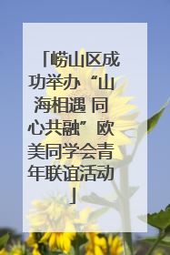 崂山区成功举办“山海相遇 同心共融”欧美同学会青年联谊活动